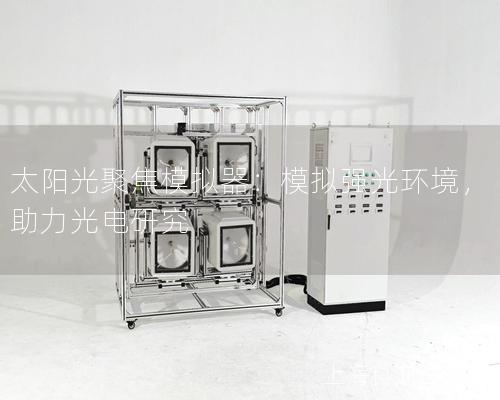 太陽光聚焦模擬器：模擬強(qiáng)光環(huán)境，助力光電研究