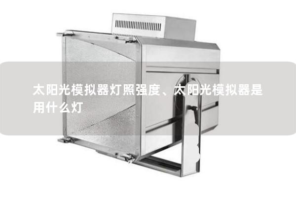 太陽光模擬器燈照強(qiáng)度、太陽光模擬器是用什么燈