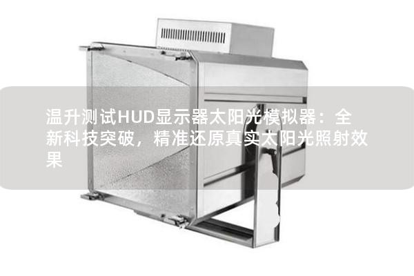 溫升測試HUD顯示器太陽光模擬器：全新科技突破，精準還原真實太陽光照射效果