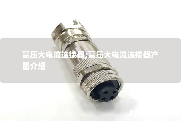 高壓大電流連接器;高壓大電流連接器產品介紹