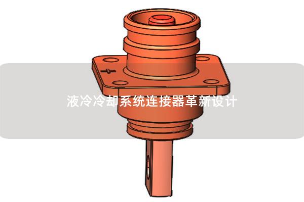 液冷冷卻系統連接器革新設計