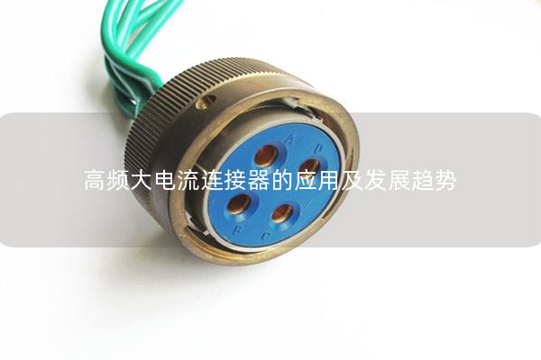 高頻大電流連接器的應(yīng)用及發(fā)展趨勢(shì)